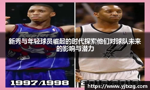新秀与年轻球员崛起的时代探索他们对球队未来的影响与潜力